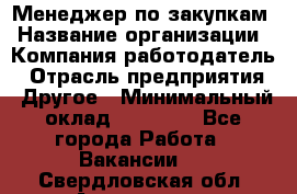 Менеджер по закупкам › Название организации ­ Компания-работодатель › Отрасль предприятия ­ Другое › Минимальный оклад ­ 30 000 - Все города Работа » Вакансии   . Свердловская обл.,Алапаевск г.